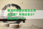 普洱碎銀子價(jià)格怎么有高有低？市場價(jià)多少？真品價(jià)位一斤？