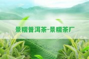 景糯普洱茶-景糯茶廠