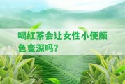 喝紅茶會(huì)讓女性小便顏色變深嗎？