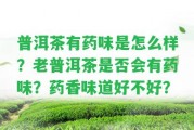 普洱茶有藥味是怎么樣？老普洱茶是不是會(huì)有藥味？藥香味道好不好？