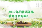 2017年的普洱茶品質(zhì)為什么好喝？