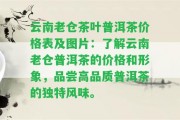 云南老倉茶葉普洱茶價格表及圖片：熟悉云南老倉普洱茶的價格和形象，品嘗高品質(zhì)普洱茶的特別風味。