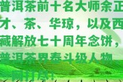 普洱茶前十名大師余正才、茶、華瓊，以及西藏解放七十周年念餅，普洱茶界泰斗級人物，一網(wǎng)打盡！