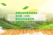 無量山古樹普洱茶特點(diǎn)及價(jià)格 - 2006至2022年山茶價(jià)格趨勢(shì)分析