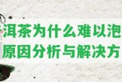 普洱茶為什么難以泡開？起因分析與解決方法