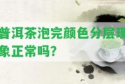 普洱茶泡完顏色分層現(xiàn)象正常嗎？