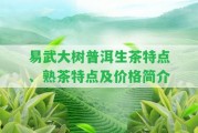 易武大樹普洱生茶特點、熟茶特點及價格簡介