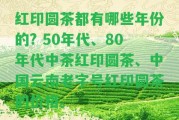 紅印圓茶都有哪些年份的? 50年代、80年代中茶紅印圓茶、中國云南老字號紅印圓茶的價格。