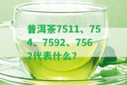 普洱茶7511、754、7592、7562代表什么？