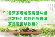 普洱茶看著發(fā)霉沒(méi)味道正常嗎？怎樣判斷普洱茶是不是可以飲用？