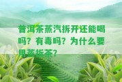 普洱茶蒸汽拆開(kāi)還能喝嗎？有毒嗎？為什么要用蒸拆茶？