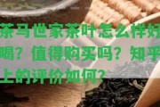 茶馬世家茶葉怎么樣好喝？值得購買嗎？知乎上的評價怎樣？