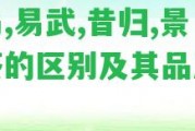 冰島,易武,昔歸,景邁茶的區(qū)別及其品質(zhì)評價(jià)