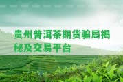 貴州普洱茶期貨騙局揭秘及交易平臺(tái)