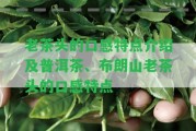 老茶頭的口感特點介紹及普洱茶、布朗山老茶頭的口感特點