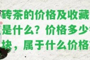 青磚茶的價格及收藏價值是什么？價格多少錢一塊，屬于什么價格？