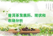 普洱茶發(fā)展歷、現(xiàn)狀和市場(chǎng)分析