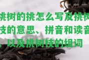 挑樹(shù)的挑怎么寫(xiě)及挑樹(shù)枝的意思、拼音和讀音，以及挑樹(shù)枝的組詞