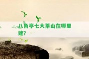 八角亭七大茶山在哪里建？