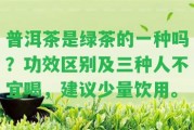 普洱茶是綠茶的一種嗎？功效區(qū)別及三種人不宜喝，建議少量飲用。