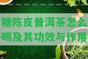 冰糖陳皮普洱茶怎么做好喝及其功效與作用