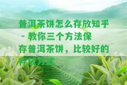 普洱茶餅怎么存放知乎 - 教你三個(gè)方法保存普洱茶餅，比較好的存放方法