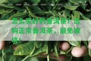 怎么買好的普洱茶？選購(gòu)正宗普洱茶，避免被坑！