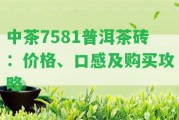 中茶7581普洱茶磚：價(jià)格、口感及購買攻略