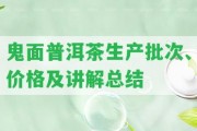 鬼面普洱茶生產(chǎn)批次、價格及講解總結(jié)