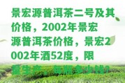 景宏源普洱茶二號及其價格，2002年景宏源普洱茶價格，景宏2002年酒52度，限量生產(chǎn)，每瓶多少錢？