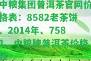 中糧集團普洱茶官網(wǎng)價格表：8582老茶餅、2014年、7581，中糧牌普洱茶價格表