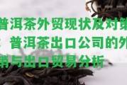 普洱茶外貿(mào)現(xiàn)狀及對(duì)策：普洱茶出口公司的外銷與出口貿(mào)易分析