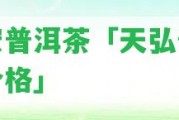 天宏普洱茶「天弘普洱茶價格」