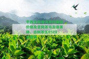 平西王府普洱茶珍藏版價(jià)格及官網(wǎng)茶馬古道茶磚、古樹(shù)茶王8528生普洱