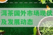 普洱茶國外市場現(xiàn)狀分析及發(fā)展動態(tài)