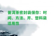 普洱茶密封袋保存：時間、方法、開、塑料袋適用性