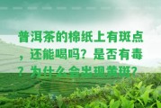 普洱茶的棉紙上有斑點，還能喝嗎？是不是有毒？為什么會出現(xiàn)黃斑？