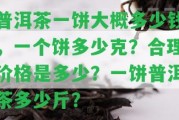 普洱茶一餅大概多少錢，一個餅多少克？合理價格是多少？一餅普洱茶多少斤？