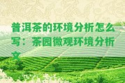 普洱茶的環(huán)境分析怎么寫：茶園微觀環(huán)境分析文