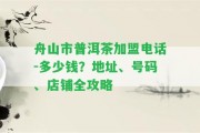 舟山市普洱茶加盟電話-多少錢？地址、號碼、店鋪全攻略