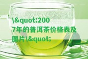 \"2007年的普洱茶價(jià)格表及圖片\"