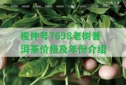 俊仲號(hào)7698老樹(shù)普洱茶價(jià)格及年份介紹