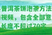 熟普洱茶餅泡茶方法竅門視頻，包含全部意思，長度不超過70字。