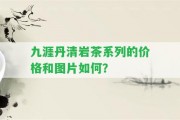 九涯丹清巖茶系列的價(jià)格和圖片怎樣？