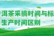 普洱茶采摘時間與標準：生產(chǎn)時間區(qū)別