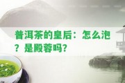 普洱茶的皇后：怎么泡？是殿蓉嗎？