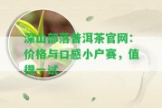 深山部落普洱茶官網(wǎng)：價格與口感小戶賽，值得一試