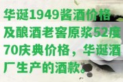 華誕1949醬酒價(jià)格及釀酒老窖原漿52度70慶典價(jià)格，華誕酒廠生產(chǎn)的酒款。