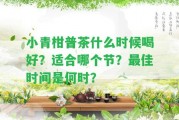 小青柑普茶什么時候喝好？適合哪個節(jié)？最佳時間是何時？