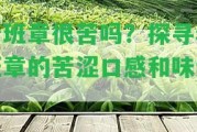 老班章很苦嗎？探尋老班章的苦澀口感和味道。